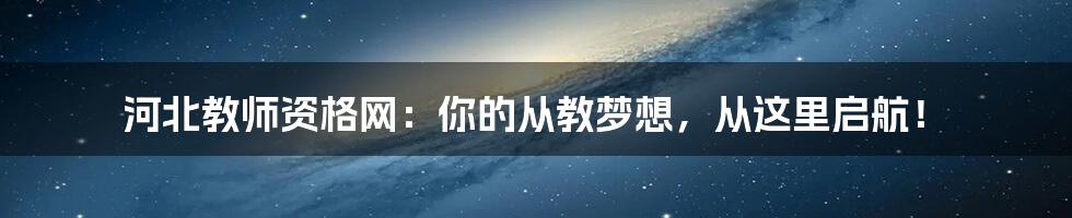 河北教师资格网：你的从教梦想，从这里启航！