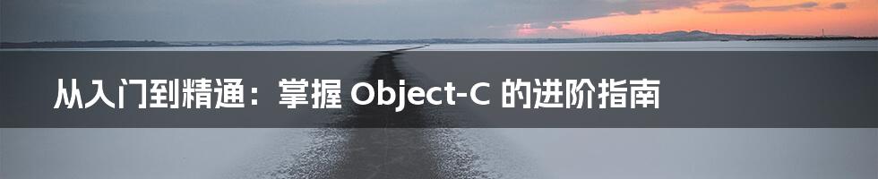 从入门到精通：掌握 Object-C 的进阶指南