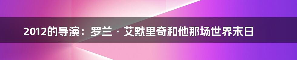 2012的导演：罗兰·艾默里奇和他那场世界末日