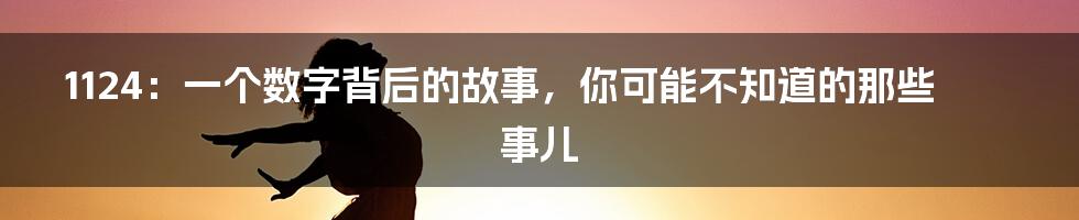 1124：一个数字背后的故事，你可能不知道的那些事儿