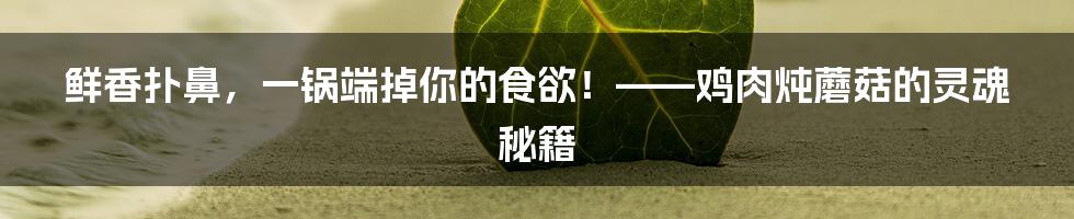 鲜香扑鼻，一锅端掉你的食欲！——鸡肉炖蘑菇的灵魂秘籍