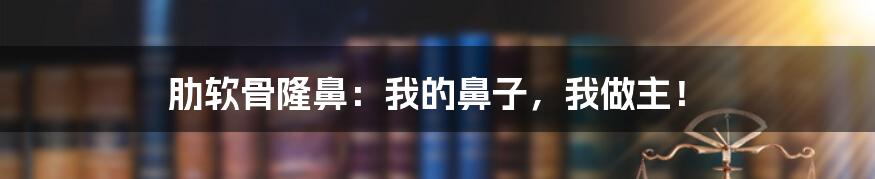 肋软骨隆鼻：我的鼻子，我做主！