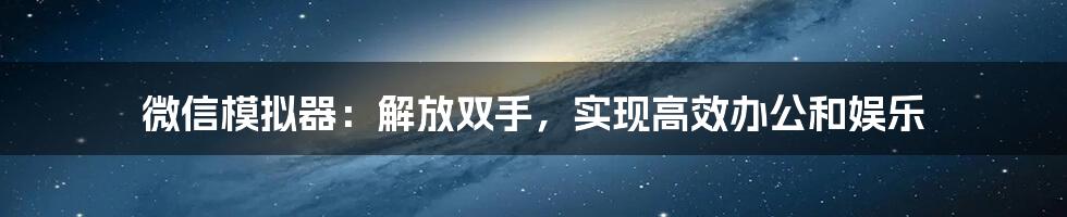 微信模拟器：解放双手，实现高效办公和娱乐