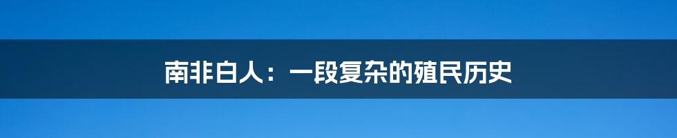 南非白人：一段复杂的殖民历史