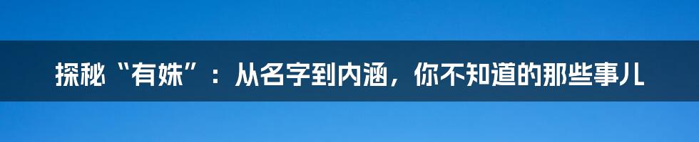 探秘“有姝”：从名字到内涵，你不知道的那些事儿