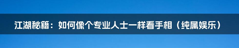 江湖秘籍：如何像个专业人士一样看手相（纯属娱乐）