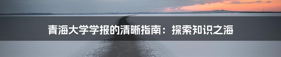 青海大学学报的清晰指南：探索知识之海