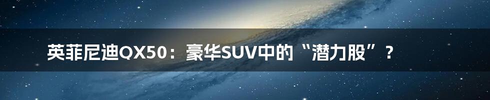 英菲尼迪QX50：豪华SUV中的“潜力股”？