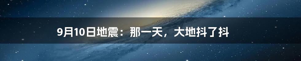 9月10日地震：那一天，大地抖了抖