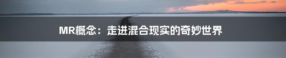 MR概念：走进混合现实的奇妙世界