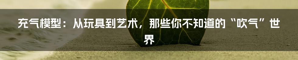 充气模型：从玩具到艺术，那些你不知道的“吹气”世界