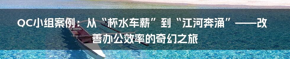 QC小组案例：从“杯水车薪”到“江河奔涌”——改善办公效率的奇幻之旅