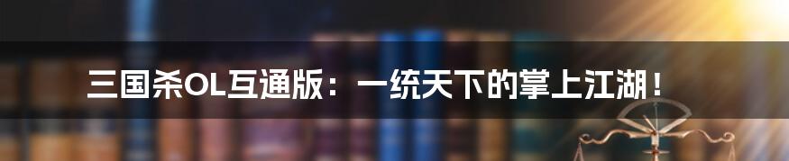 三国杀OL互通版：一统天下的掌上江湖！