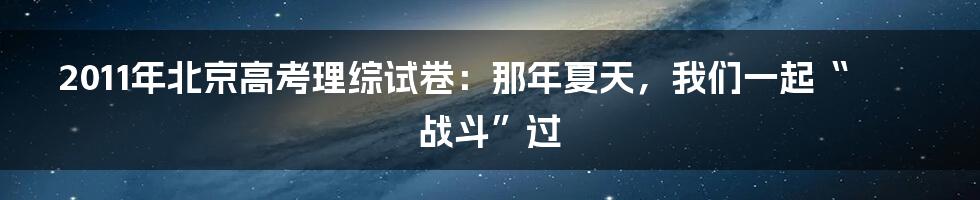 2011年北京高考理综试卷：那年夏天，我们一起“战斗”过