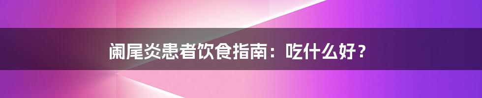 阑尾炎患者饮食指南：吃什么好？