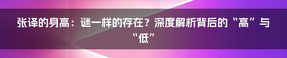 张译的身高：谜一样的存在？深度解析背后的“高”与“低”