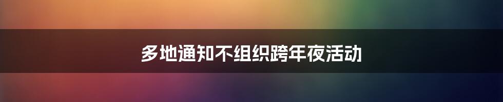 多地通知不组织跨年夜活动