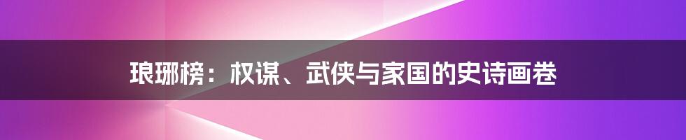 琅琊榜：权谋、武侠与家国的史诗画卷