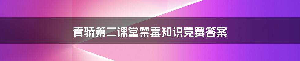 青骄第二课堂禁毒知识竞赛答案