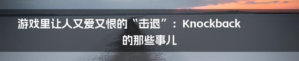 游戏里让人又爱又恨的“击退”：Knockback的那些事儿