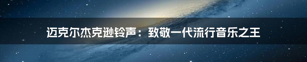 迈克尔杰克逊铃声：致敬一代流行音乐之王