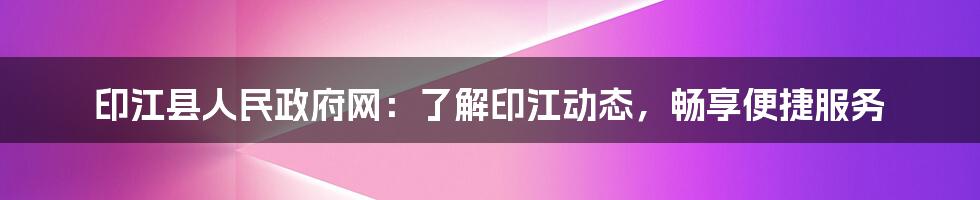 印江县人民政府网：了解印江动态，畅享便捷服务