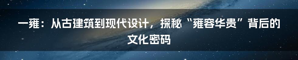 一雍：从古建筑到现代设计，探秘“雍容华贵”背后的文化密码