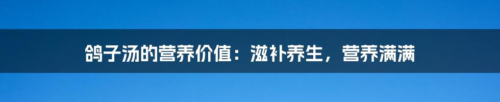 鸽子汤的营养价值：滋补养生，营养满满