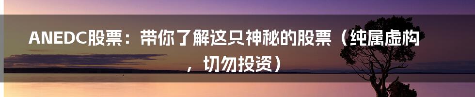 ANEDC股票：带你了解这只神秘的股票（纯属虚构，切勿投资）