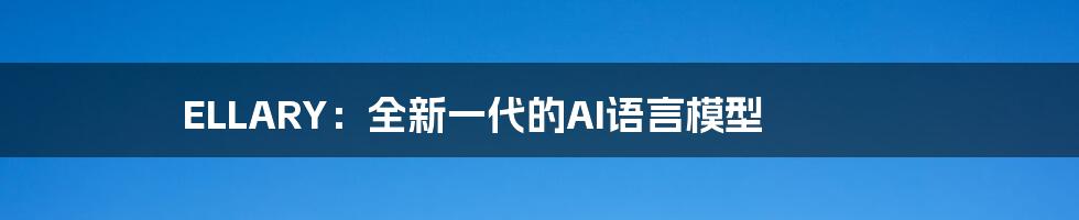 ELLARY：全新一代的AI语言模型