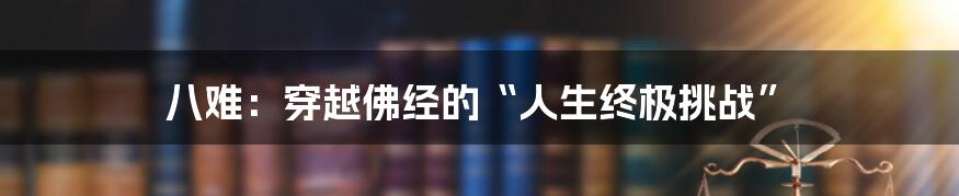 八难：穿越佛经的“人生终极挑战”