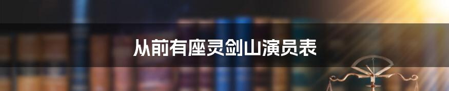 从前有座灵剑山演员表