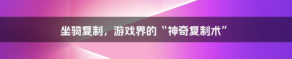 坐骑复制，游戏界的“神奇复制术”