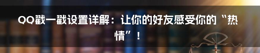 QQ戳一戳设置详解：让你的好友感受你的“热情”！