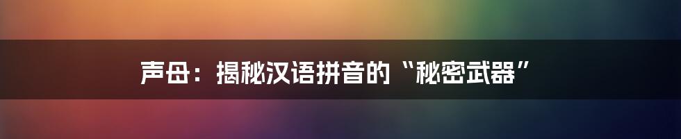 声母：揭秘汉语拼音的“秘密武器”