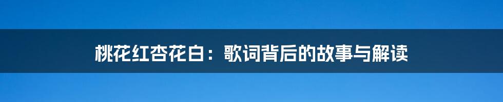 桃花红杏花白：歌词背后的故事与解读