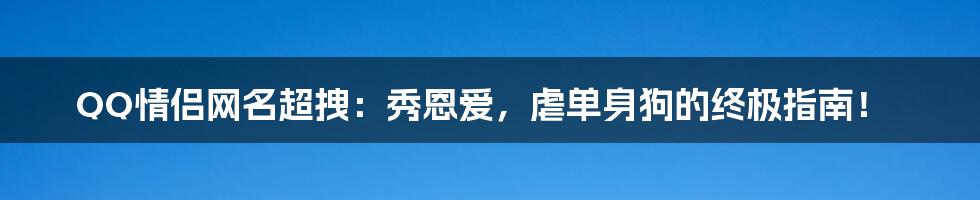 QQ情侣网名超拽：秀恩爱，虐单身狗的终极指南！