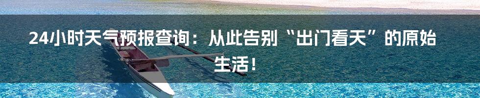 24小时天气预报查询：从此告别“出门看天”的原始生活！