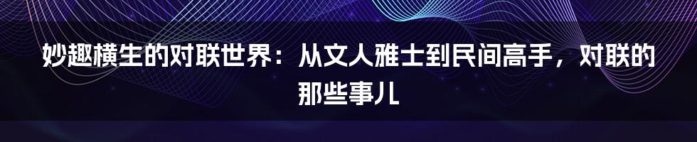 妙趣横生的对联世界：从文人雅士到民间高手，对联的那些事儿