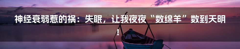 神经衰弱惹的祸：失眠，让我夜夜“数绵羊”数到天明！