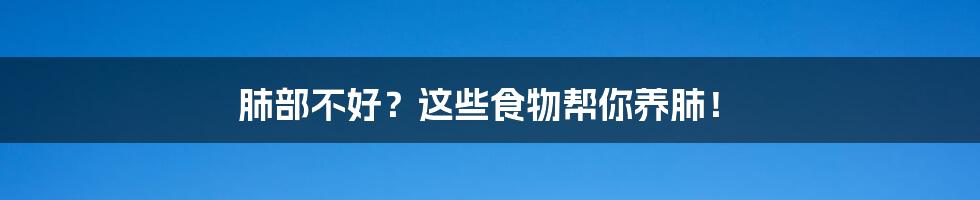 肺部不好？这些食物帮你养肺！