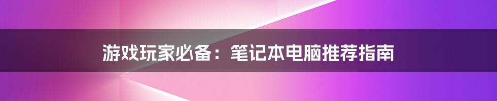 游戏玩家必备：笔记本电脑推荐指南