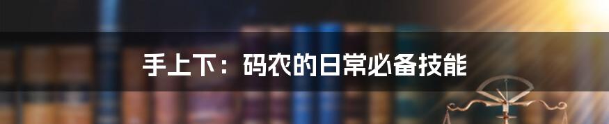 手上下：码农的日常必备技能