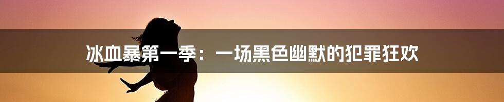 冰血暴第一季：一场黑色幽默的犯罪狂欢